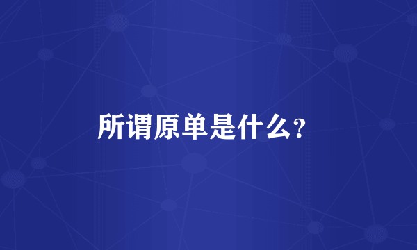 所谓原单是什么？