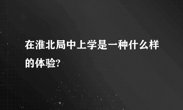 在淮北局中上学是一种什么样的体验?