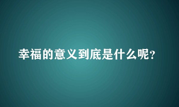 幸福的意义到底是什么呢？