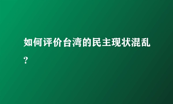 如何评价台湾的民主现状混乱？