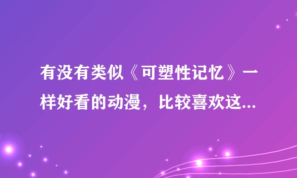 有没有类似《可塑性记忆》一样好看的动漫，比较喜欢这些类型的动漫。？