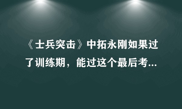 《士兵突击》中拓永刚如果过了训练期，能过这个最后考核吗？他还有参加老A的机会吗？
