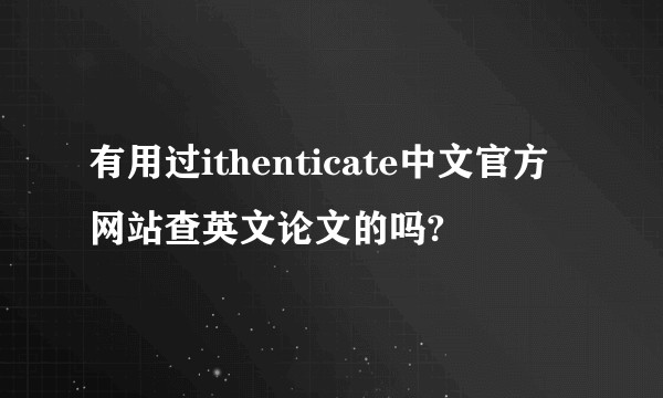 有用过ithenticate中文官方网站查英文论文的吗?