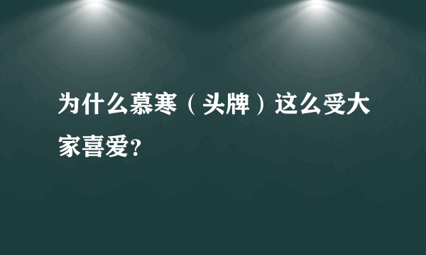 为什么慕寒（头牌）这么受大家喜爱？