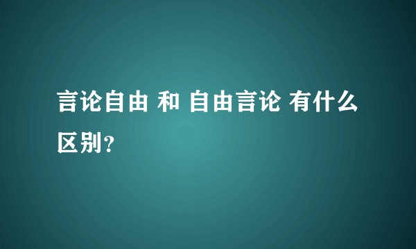 言论自由 和 自由言论 有什么区别？