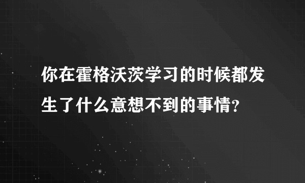 你在霍格沃茨学习的时候都发生了什么意想不到的事情？