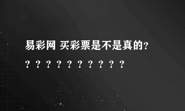 易彩网 买彩票是不是真的???????????