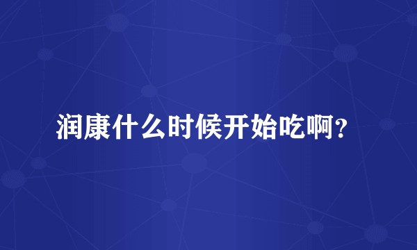润康什么时候开始吃啊？