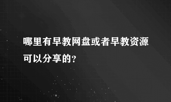 哪里有早教网盘或者早教资源可以分享的?