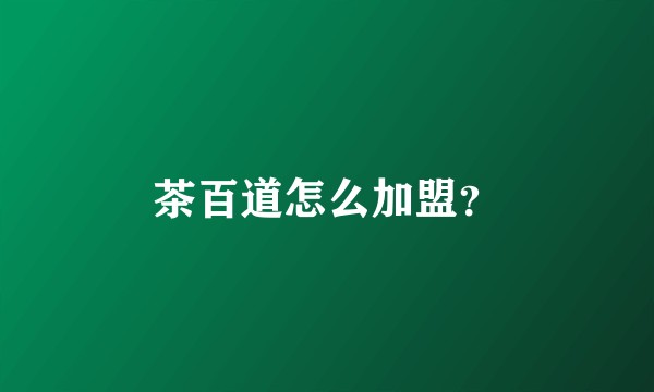 茶百道怎么加盟？
