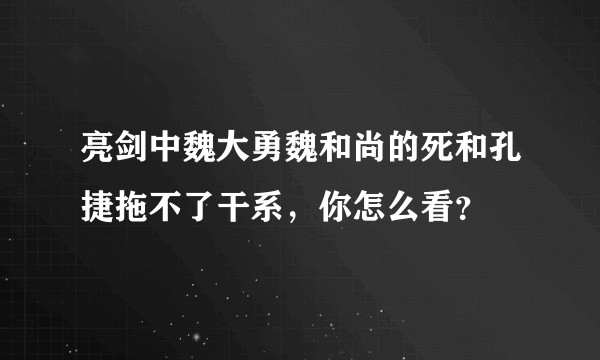 亮剑中魏大勇魏和尚的死和孔捷拖不了干系，你怎么看？