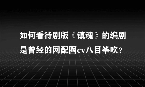 如何看待剧版《镇魂》的编剧是曾经的网配圈cv八目筝吹？