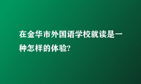 在金华市外国语学校就读是一种怎样的体验?