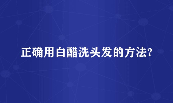 正确用白醋洗头发的方法?