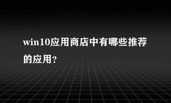 win10应用商店中有哪些推荐的应用？