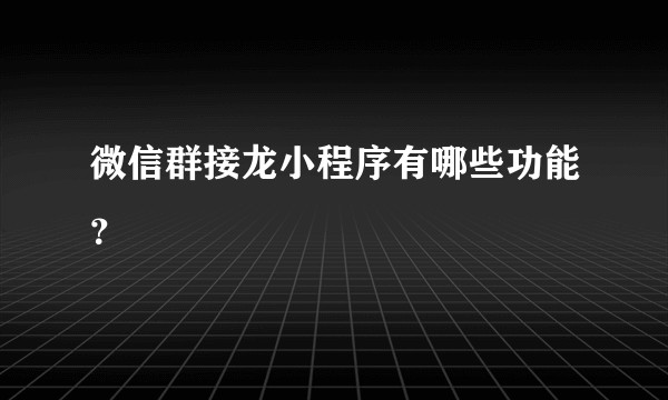 微信群接龙小程序有哪些功能？