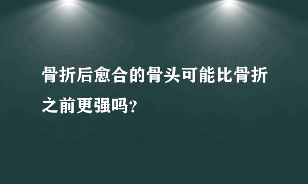 骨折后愈合的骨头可能比骨折之前更强吗?