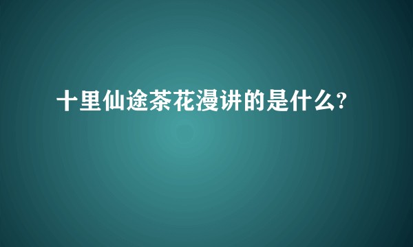十里仙途茶花漫讲的是什么?