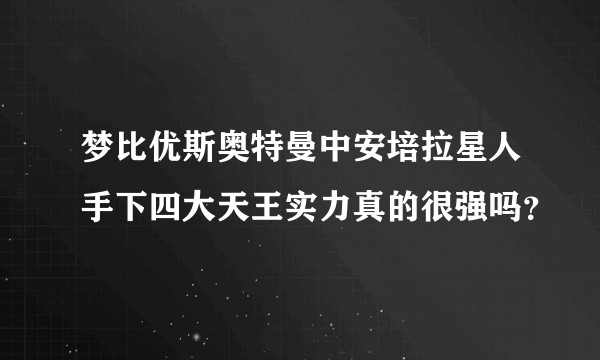 梦比优斯奥特曼中安培拉星人手下四大天王实力真的很强吗？