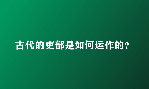 古代的吏部是如何运作的？