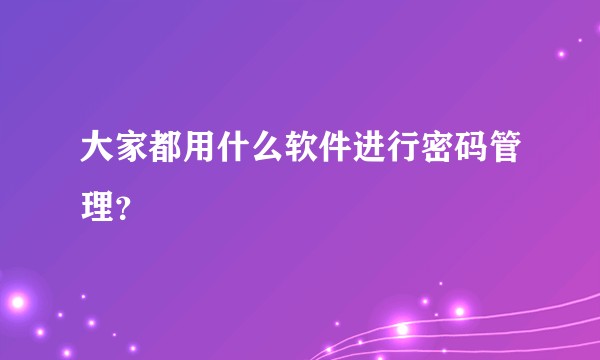 大家都用什么软件进行密码管理？