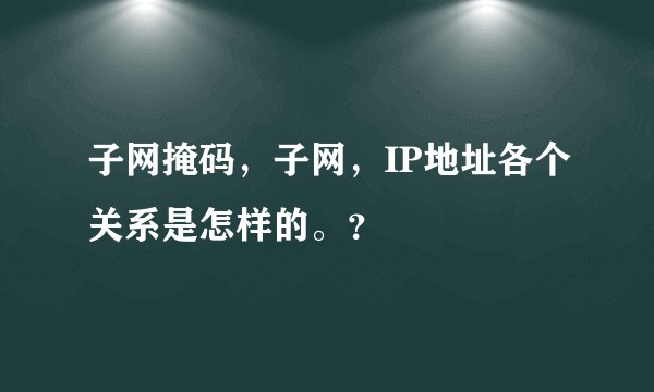 子网掩码，子网，IP地址各个关系是怎样的。？
