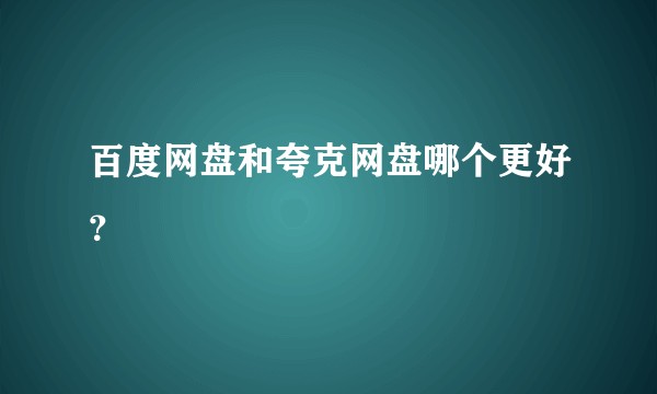 百度网盘和夸克网盘哪个更好？