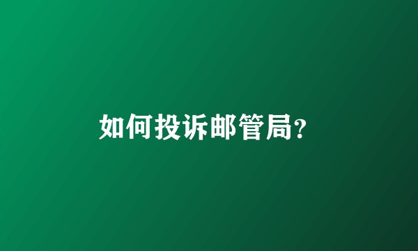 如何投诉邮管局？