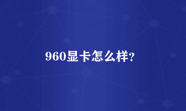 960显卡怎么样？