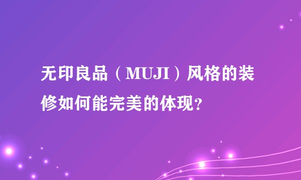 无印良品（MUJI）风格的装修如何能完美的体现？