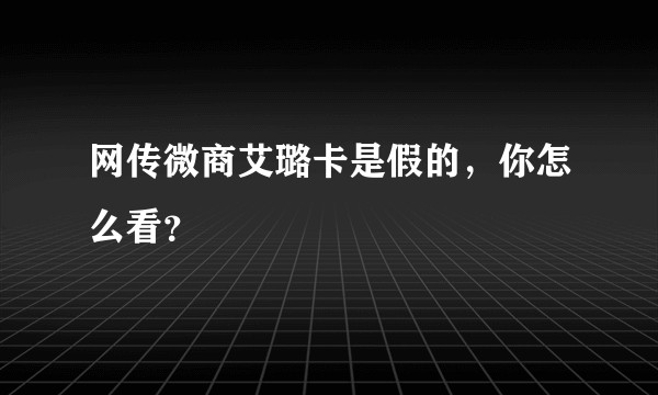 网传微商艾璐卡是假的，你怎么看？
