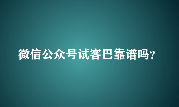 微信公众号试客巴靠谱吗？