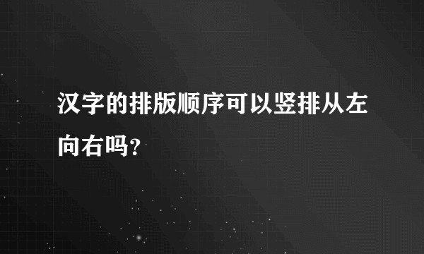 汉字的排版顺序可以竖排从左向右吗？