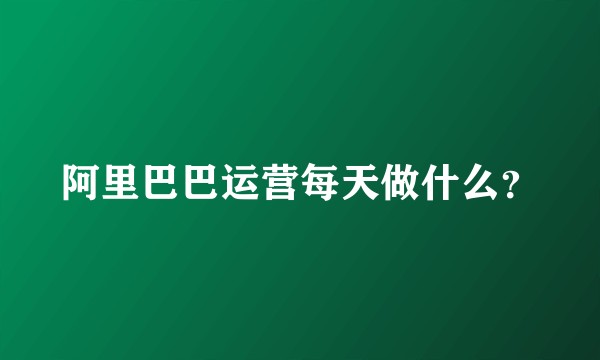 阿里巴巴运营每天做什么？