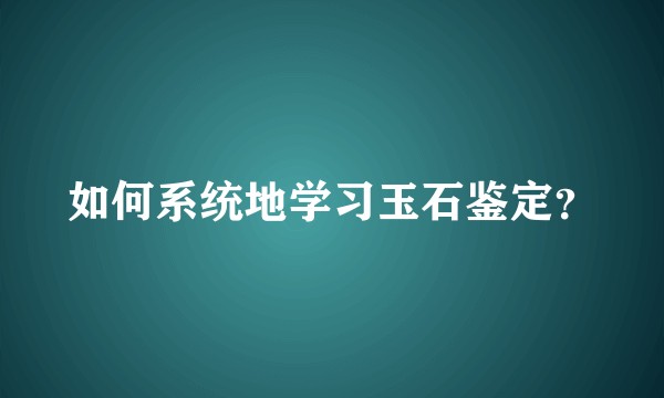 如何系统地学习玉石鉴定？