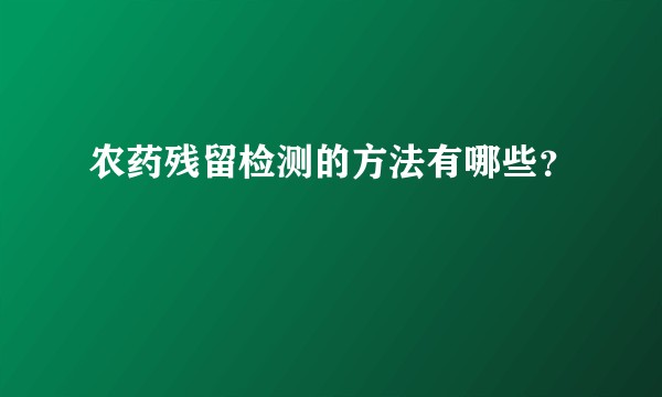 农药残留检测的方法有哪些？
