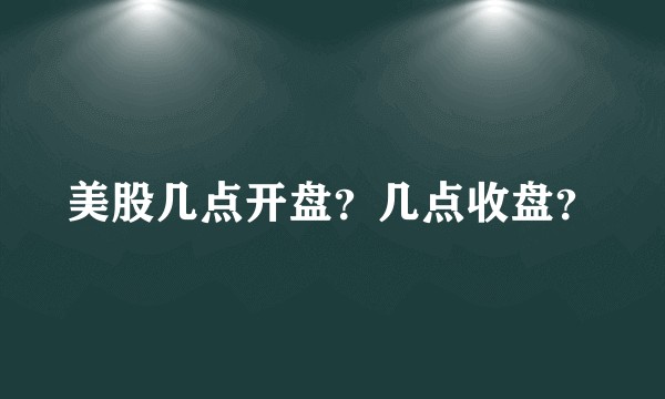 美股几点开盘？几点收盘？