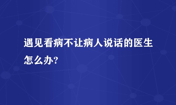 遇见看病不让病人说话的医生怎么办?