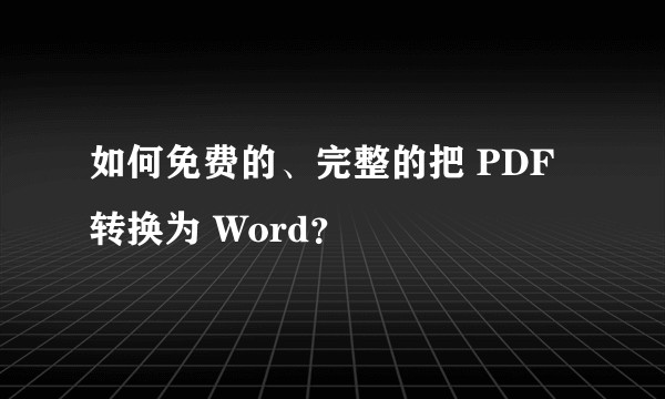 如何免费的、完整的把 PDF 转换为 Word？