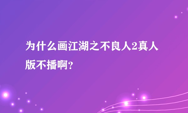 为什么画江湖之不良人2真人版不播啊？