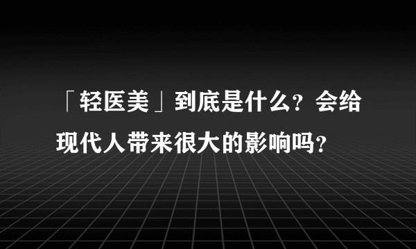 「轻医美」到底是什么？会给现代人带来很大的影响吗？