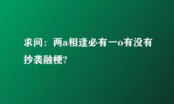 求问：两a相逢必有一o有没有抄袭融梗?