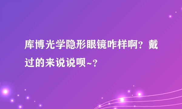 库博光学隐形眼镜咋样啊？戴过的来说说呗~？