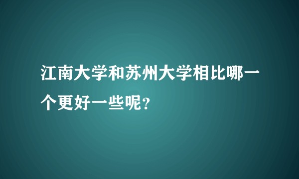 江南大学和苏州大学相比哪一个更好一些呢？