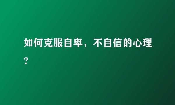 如何克服自卑，不自信的心理？