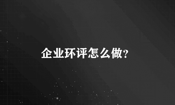 企业环评怎么做？