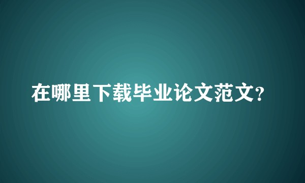 在哪里下载毕业论文范文？