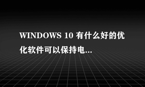 WINDOWS 10 有什么好的优化软件可以保持电脑一直流畅运行?