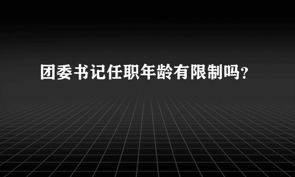 团委书记任职年龄有限制吗？