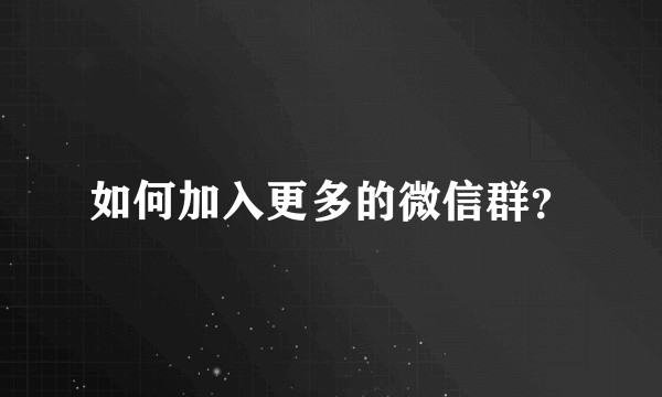如何加入更多的微信群？